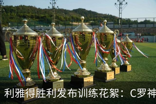 利雅得胜利发布训练花絮：C罗神采奕奕，马内与菲利克斯笑容灿烂