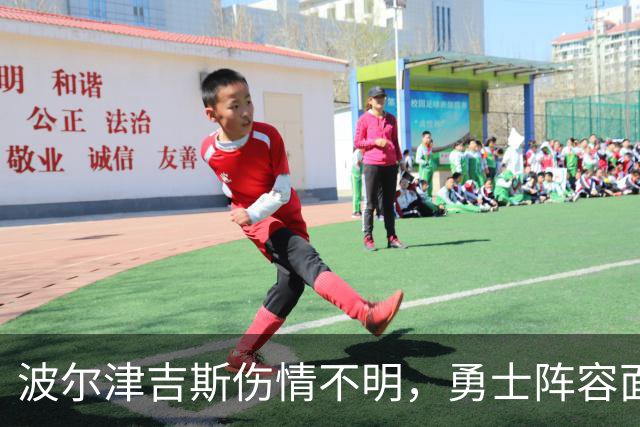 波尔津吉斯伤情不明，勇士阵容面临更大压力