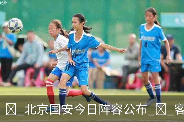 💚 北京国安今日阵容公布 💪 客场挑战强敌 🔰 一起拼搏！